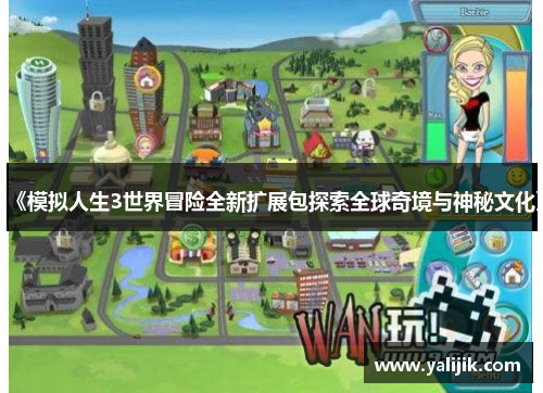 《模拟人生3世界冒险全新扩展包探索全球奇境与神秘文化》