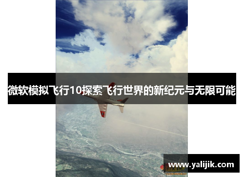 微软模拟飞行10探索飞行世界的新纪元与无限可能